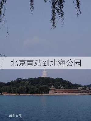 北京南站到北海公园