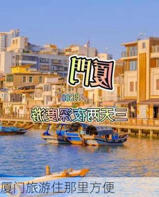 厦门旅游住那里方便